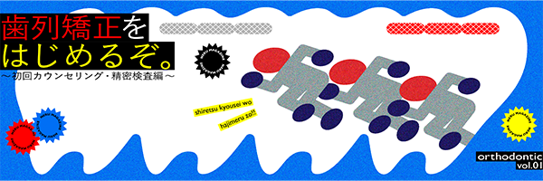 歯列矯正をはじめるぞ。〜初回カウンセリング・精密検査編〜