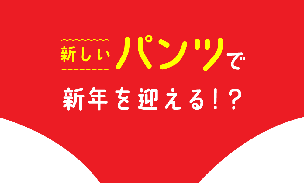 新年は新しいパンツを履いて迎える？！